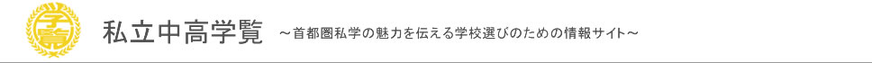 私立中高学覧~首都圏私学の魅力を伝える学校選びのための情報サイト|首都圏私立中高学校情報(東京,千葉,埼玉,神奈川,茨城)